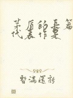 茅盾的长篇小说代表作是