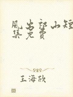 风出祁山短剧全集免费