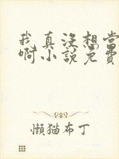 我真没想当反派啊小说免费阅读