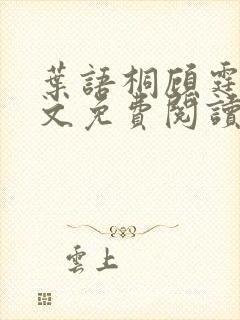 叶语桐顾霆之全文免费阅读最新章节列表