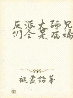 反派大师兄师妹们全是病娇动漫版免费观看