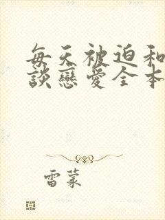 每天被迫和大佬谈恋爱全本阅读