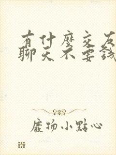 有什么交友软件聊天不要钱