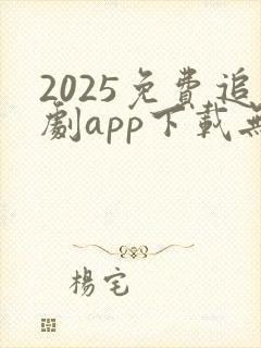 2025免费追剧app下载无广告