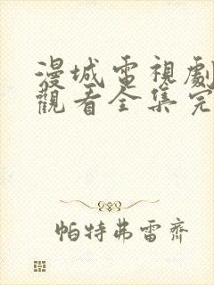漫城电视剧免费观看全集完整版高清
