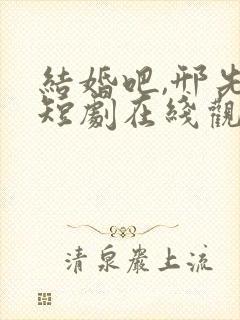 结婚吧,邢先生短剧在线观看免费