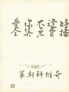 爱你不逢时短剧全集免费播放