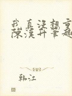 我真没想重生啊陈汉升笔趣阁