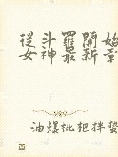 从斗罗开始俘获女神最新章节阅续