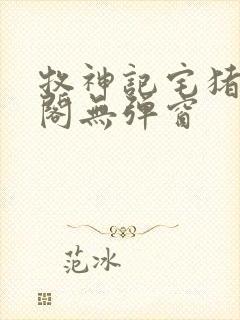 牧神记宅猪笔趣阁无弹窗