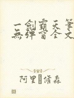 一剑霸天笔趣阁无弹窗全文阅读