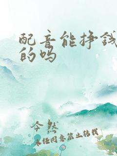配音能挣钱是真的吗