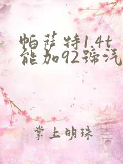 帕萨特1.4t能加92号汽油吗