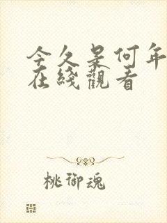 今久是何年短剧在线观看