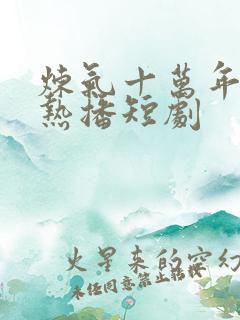 炼气十万年楚阳热播短剧