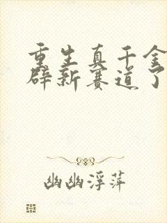 重生真千金要开辟新赛道了免费阅读