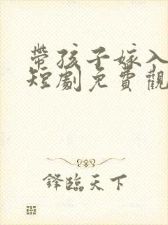 带孩子嫁入豪门短剧免费观看