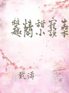 双性甜宠生子笔趣阁小说笨蛋老婆