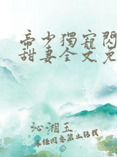 帝少独宠闪婚小甜妻全文免费阅读