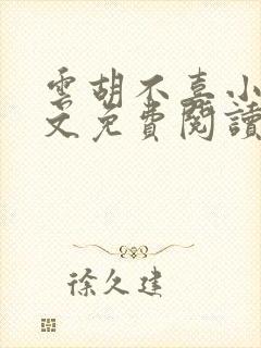 云胡不喜小说全文免费阅读无弹窗