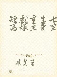 短剧重生七零再高嫁免费完整版