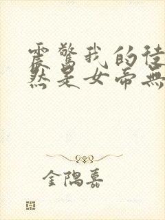 震惊我的徒弟居然是女帝无弹窗阅读