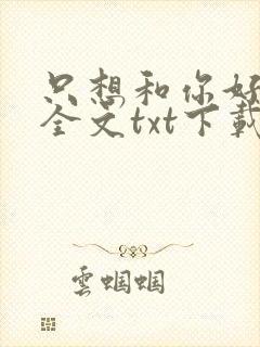 只想和你好好的全文txt下载