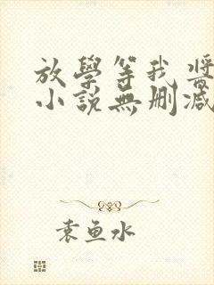 放学等我酱子贝小说无删减正版在线阅读