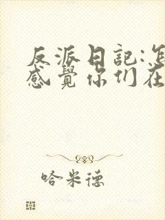 反派日记:怎么感觉你们在演我