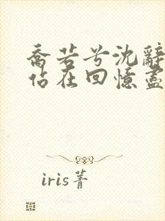 乔若兮沈辞安他站在回忆尽头在线阅读