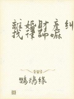 离婚财产纠纷要找律师嘛