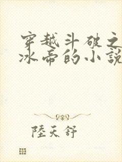穿越斗破之我为冰帝的小说