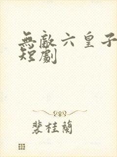 无敌六皇子云铮短剧