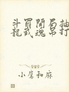 斗罗开局抽取青龙武魂吊打唐三