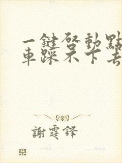 一键启动点火刹车踩不下去怎么办