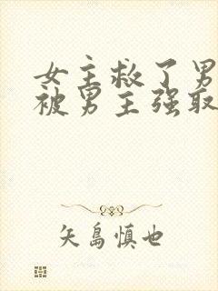女主救了男主却被男主强取豪夺古言