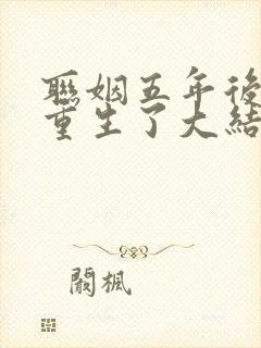 联姻五年后,她重生了大结局小说