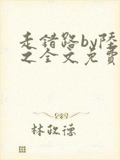 走错路by陆衍之全文免费阅读笔趣阁