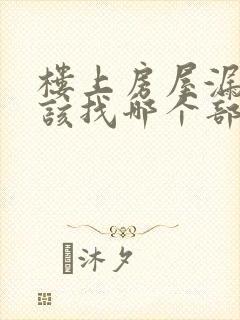 楼上房屋漏水应该找哪个部门解决