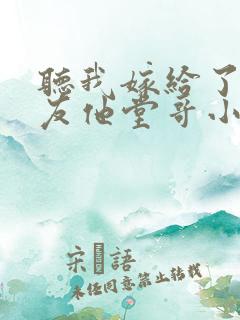 听我嫁给了前男友他堂哥小说
