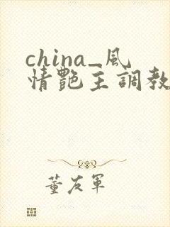 china_风情艳主调教