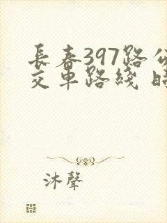 长春397路公交车路线 时间表