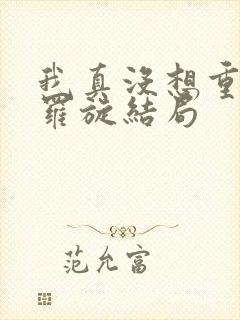 我真没想重生啊罗旋结局