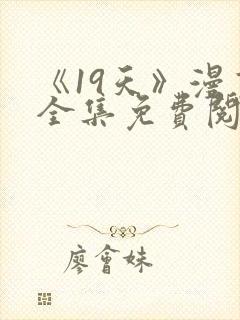 《19天》漫画全集免费阅读心动