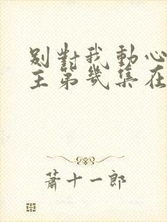 别对我动心男女主第几集在一起的