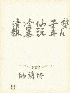 清冷仙子双乳被粗暴玩弄h