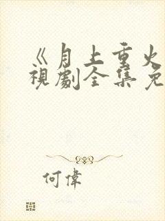 《月上重火》电视剧全集免费观看