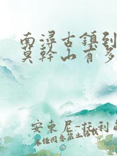 南浔古镇到湖州莫干山有多远