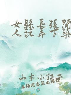 女县长张开腿任人玩弄下药