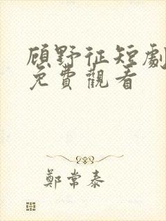 顾野征短剧全集免费观看
